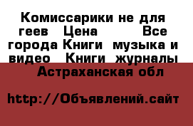 Комиссарики не для геев › Цена ­ 200 - Все города Книги, музыка и видео » Книги, журналы   . Астраханская обл.